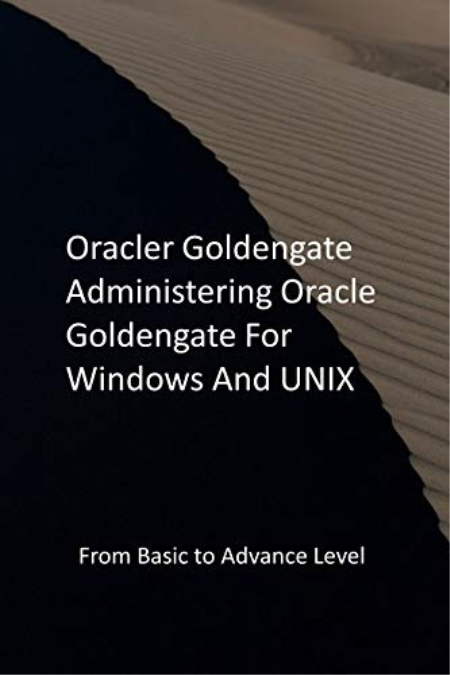 Oracler Goldengate Administering Oracle Goldengate For Windows And UNIX: From Basic to Advance Level