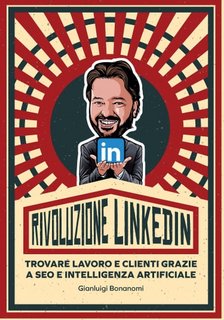 Gianluigi Bonanomi - Rivoluzione LinkedIn. Trovare lavoro e clienti grazie a SEO e Intelligenza Artificiale (2023)