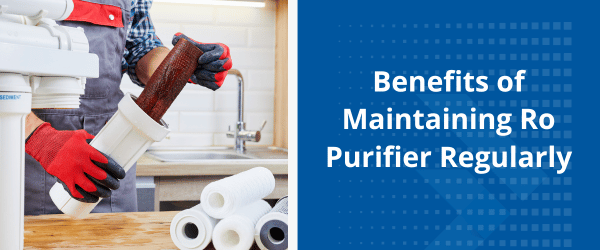 benefits of maintaining ro purifier regularly