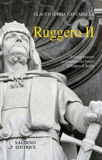 Glauco Maria Cantarella - Ruggero II. Il conquistatore normanno che fondò il Regno di Sicilia (2020)