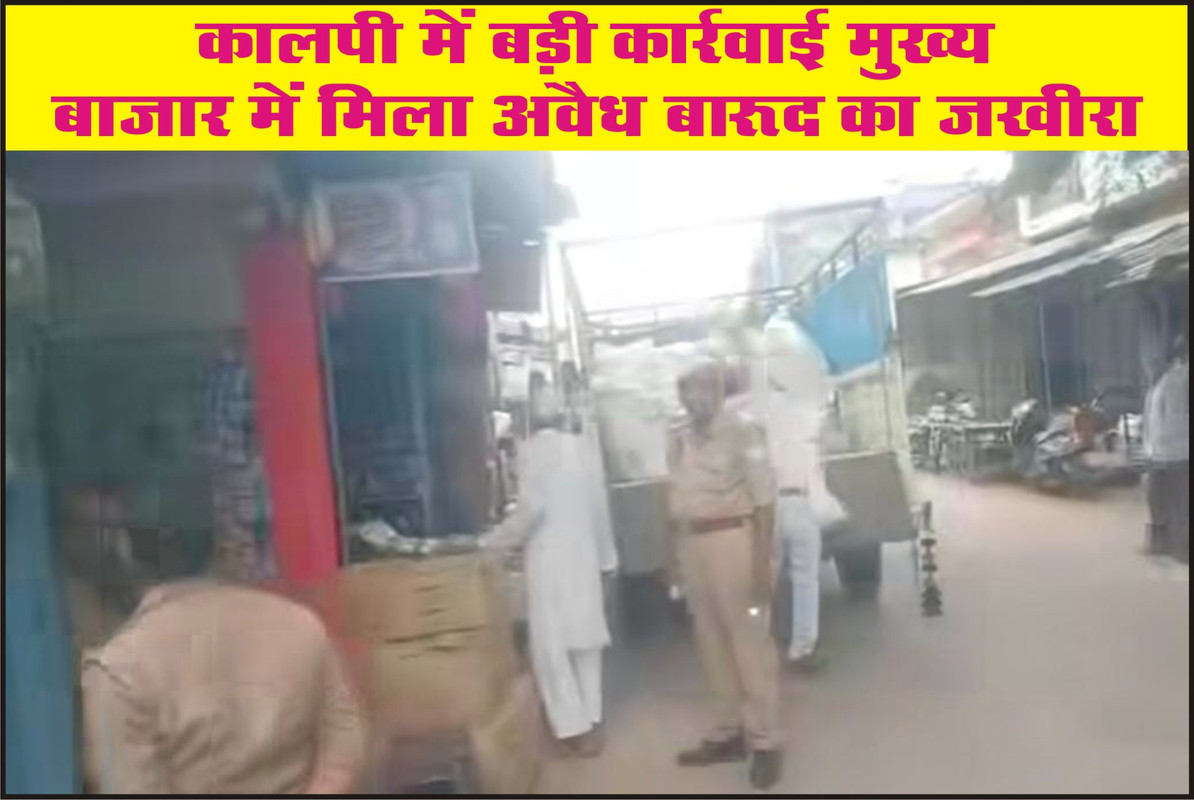 कालपी में बड़ी कार्रवाई: मुख्य बाजार में मिला अवैध बारूद का जखीरा
