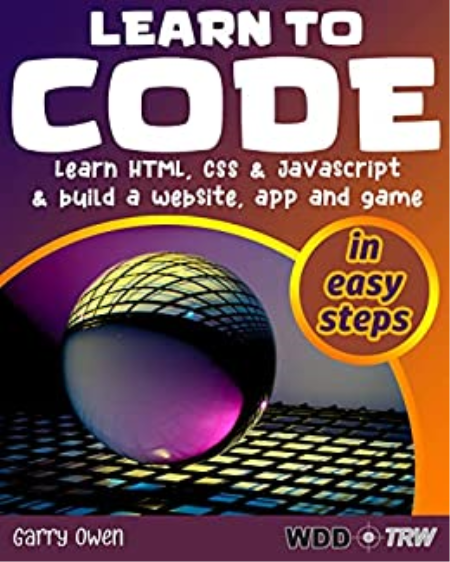 Learn to Code: Learn HTML, CSS and JavaScript and build a website, an app and a game