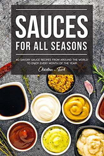Sauces for All Seasons: 40 Savory Sauce Recipes from Around the World to enjoy every Month of the... Sauces for All Seasons: 40 Savory Sauce Recipes from Around the World to enjoy every Month of the...