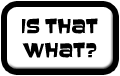 Is That What?