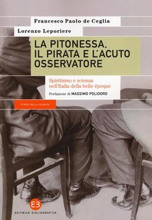 Francesco Paolo De Ceglia, Lorenzo Leporiere - La pitonessa, il pirata e l'acuto osservatore. Spiritismo e scienza nell'Italia della belle époque (2018)