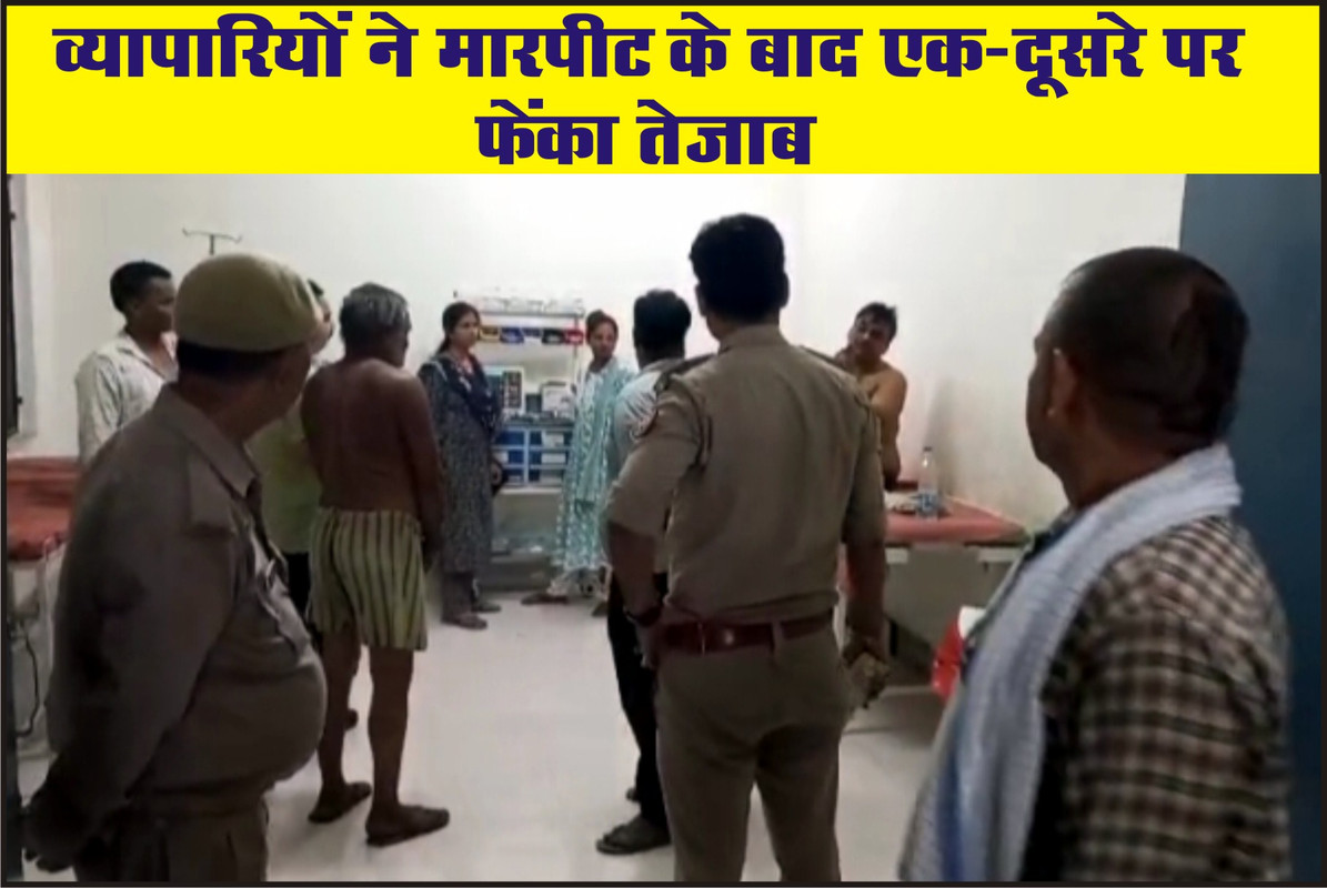 व्यापारियों ने मारपीट के बाद एक-दूसरे पर फेंका तेजाब