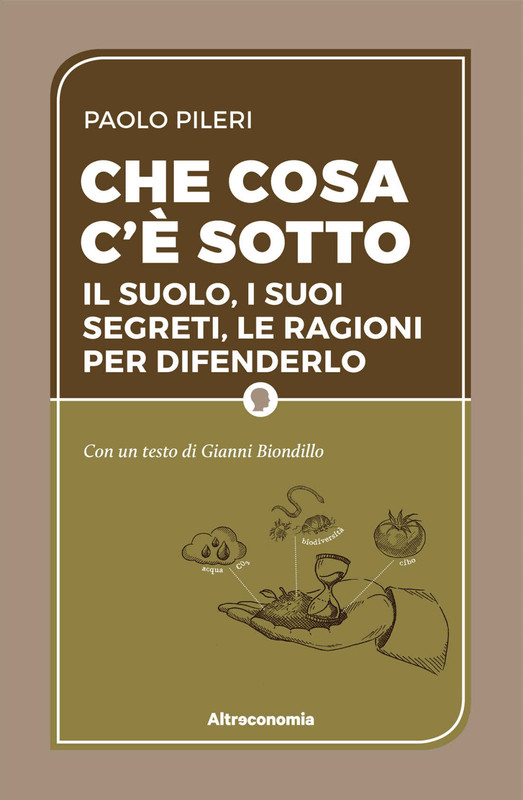 Paolo Pileri - Che cosa c’è sotto. Il suolo, i suoi segreti, le ragioni per difenderlo (2017)