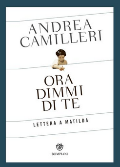 Andrea Camilleri -Ora dimmi di te. Lettera a Matilda  (2018)