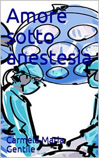 Carmela Maria Gentile - Love in Hospital Vol. 1. Amore sotto anestesia (2013)