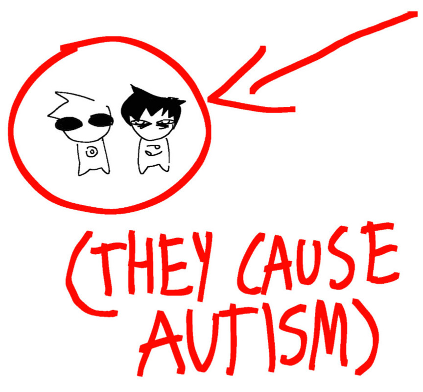 davekat but theyre little guys and theres a giant red arrow pointing to them with giant red text under it that reads THEY CAUSE AUTISM