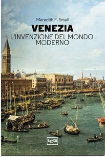 Meredith F. Small - Venezia. L'invenzione del mondo moderno (2023)
