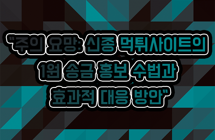 주의 요망: 신종 먹튀사이트의 1원 송금 홍보 수법과 효과적 대응 방안