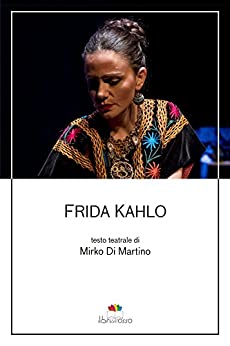 Mirko Di Martino - Frida Kahlo.  Testo teatrale (2018)
