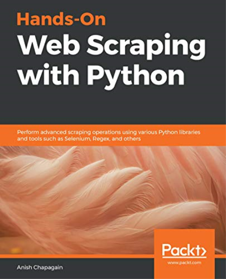 Hands-On Web Scraping with Python: Perform advanced scraping operations using various Python libraries and tools