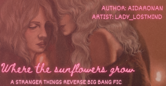 Fic title card featuring cropped art of Chrissy and Robin in an embrace. The art is soft in style and color. Pink text reads Author: AidaRonan Artist: Lady_LostMind, plus the title "Where the Sunflowers Grow" and a description line "A Stranger Things reverse big bang fic"