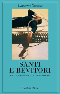 Lawrence Osborne - Santi e bevitori. Un viaggio alcolico in terre astemie (2024)