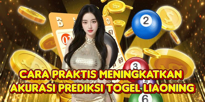 Cara Praktis Meningkatkan Akurasi Prediksi Togel Liaoning