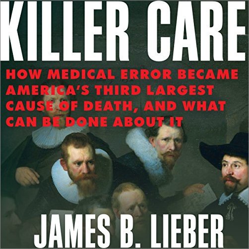 Killer Care: How Medical Error Became America’s Third Largest Cause of Death, and What Can Be Don…