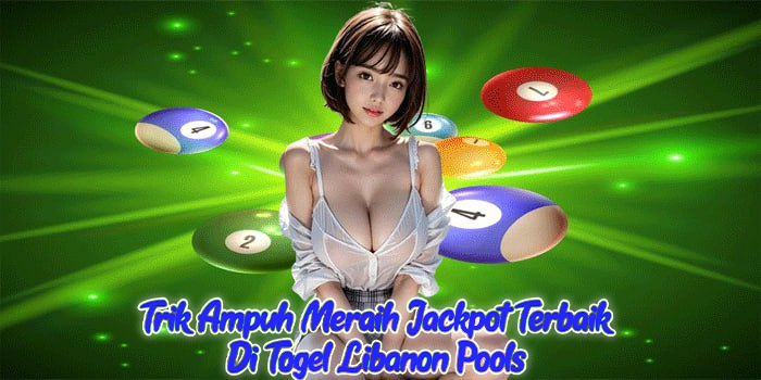 Trik Ampuh Meraih Jackpot Terbaik Di Togel Libanon Pools