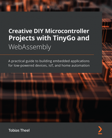 ]Creative DIY Microcontroller Projects with TinyGo and WebAssembly: A practical guide to building...