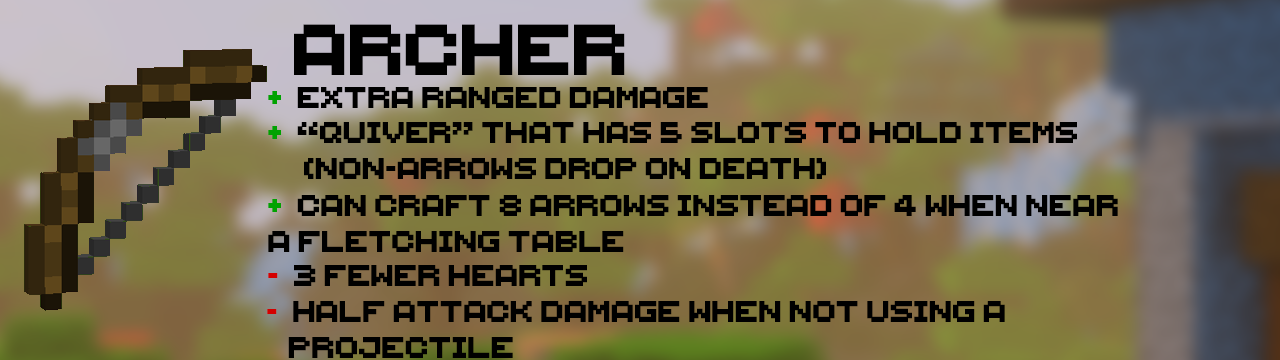 The Archer: Extra Ranged Damage | "Quiver that has 5 slots to hold items (non-arrows drop on death) | Can craft 8 arrows instead of 4 when near a fletching table | 3 fewer hears | Half attack damage when not using a projectile