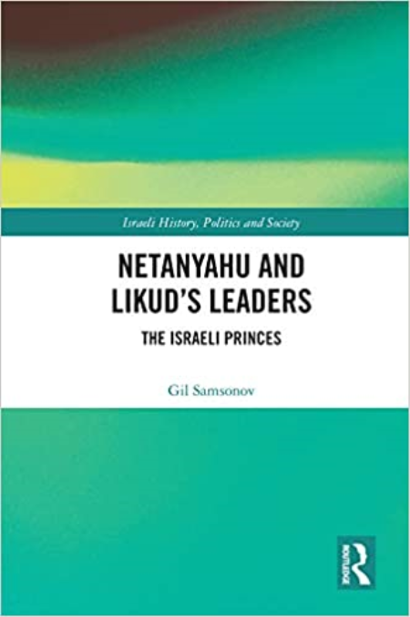 Netanyahu and Likud's Leaders: The Israeli Princes (Israeli History, Politics and Society)