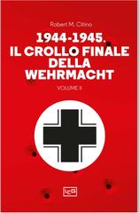 Robert M. Citino – 1944-1945. Il crollo finale della Wehramcht Vol. 2 (2024)