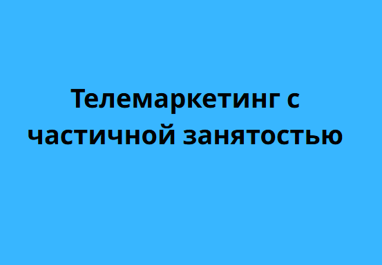 Телемаркетинг с частичной занятостью
