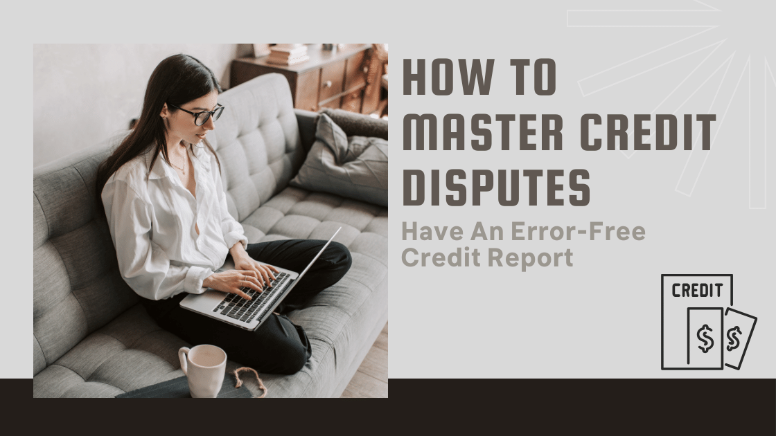 How To Master Credit Disputes Have An Error-Free Credit Report