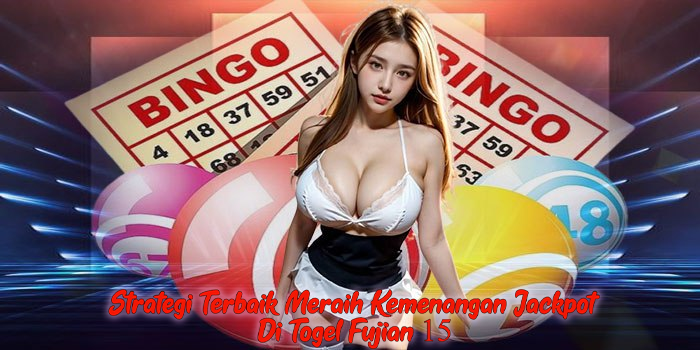 Strategi Terbaik Meraih Kemenangan Jackpot Di Togel Fujian 15