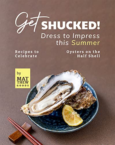Get Shucked!  Dress to Impress this Summer Recipes to Celebrate Oysters on the Half Shell