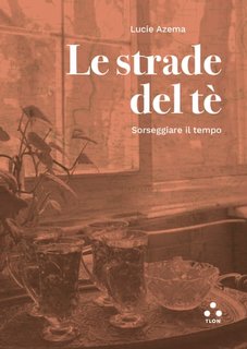 Lucie Azema - Le strade del tè. Sorseggiare il tempo (2023)