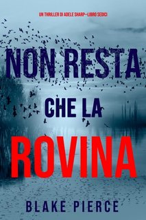 Blake Pierce - Non resta che la rovina. Un thriller di Adele Sharp. Libro 16 (2023)