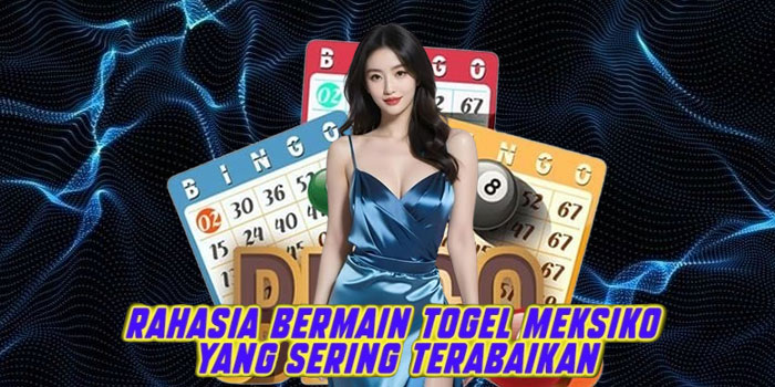 Rahasia Bermain Togel Meksiko yang Sering Terabaikan