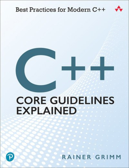 C++ Core Guidelines Explained: Best Practices for Modern C++ by Rainer Grimm