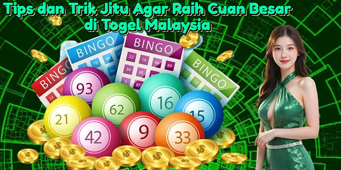 Tips dan Trik Jitu Agar Raih Cuan Besar di Togel Malaysia