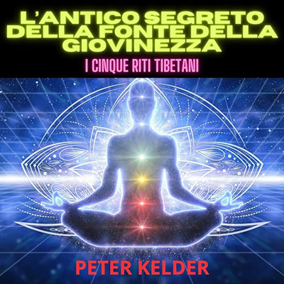 Peter Kelder - L’antico Segreto della Fonte della Giovinezza – I Cinque Riti Tibetani꞉ Il significato di un incontro (2024) (mp3 - 128 kbps)