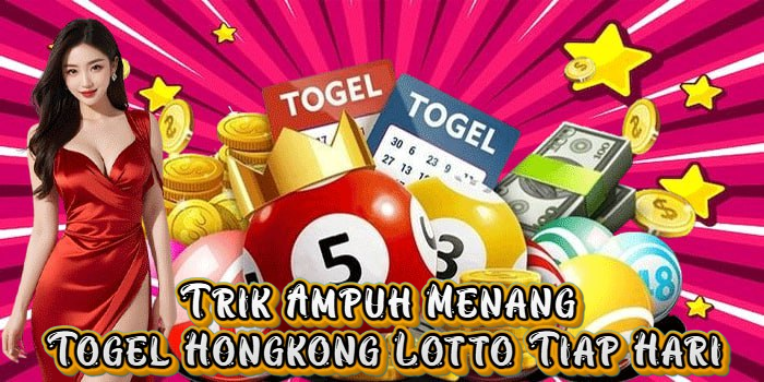 Trik Ampuh Menang Togel Hongkong Lotto Tiap Hari