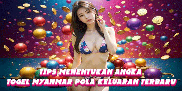 Tips Menentukan Angka Togel Myanmar Pola Keluaran Terbaru