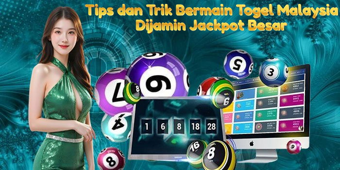 Tips dan Trik Bermain Togel Malaysia Dijamin Jackpot Besar