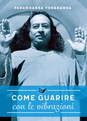 Paramhansa Yogananda – Come Guarire: con le vibrazioni (2026)