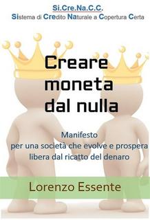 Lorenzo Essente - Creare moneta dal nulla. Manifesto per una società che evolve e prospera libera dal ricatto del denaro (2018)