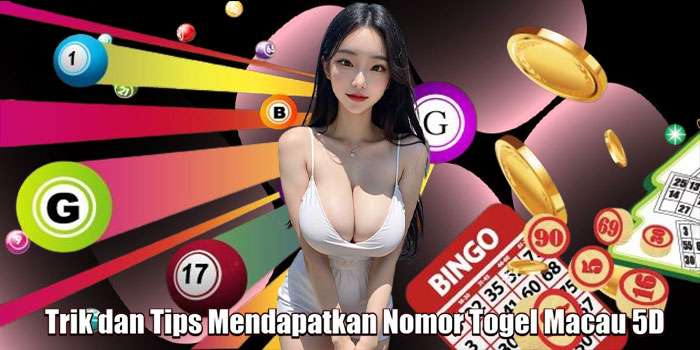 Trik dan Tips Mendapatkan Nomor Togel Macau 5D