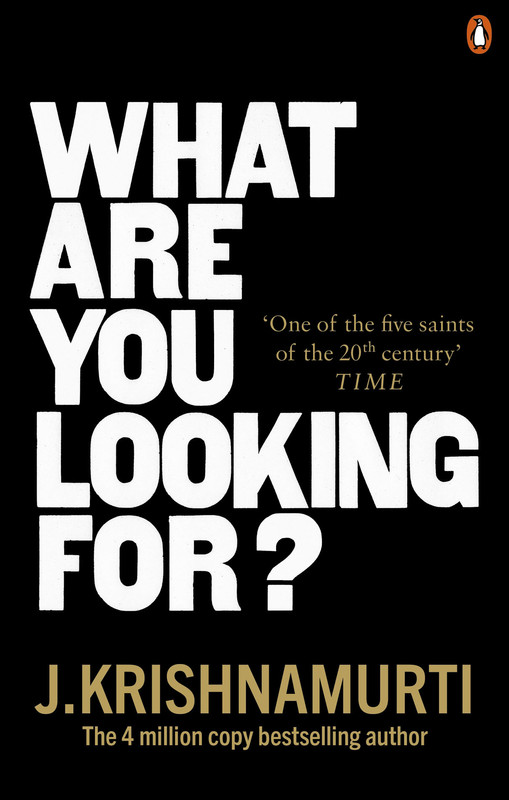 What Are You Looking For by J. Krishnamurti What Are You Looking For by J. Krishnamurti