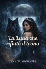 Lina W. Michaels – La luna che rifiutò il trono (2025)