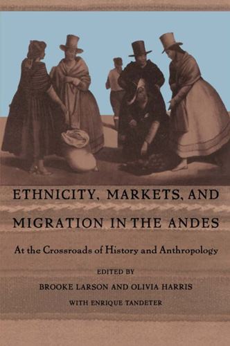 Ethnicity, Markets, and Migration in the Andes: At the Crossroads of History and Anthropology