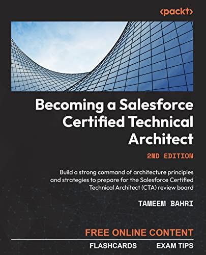 Becoming a Salesforce Certified Technical Architect: Build a strong command of architecture principles and strategies