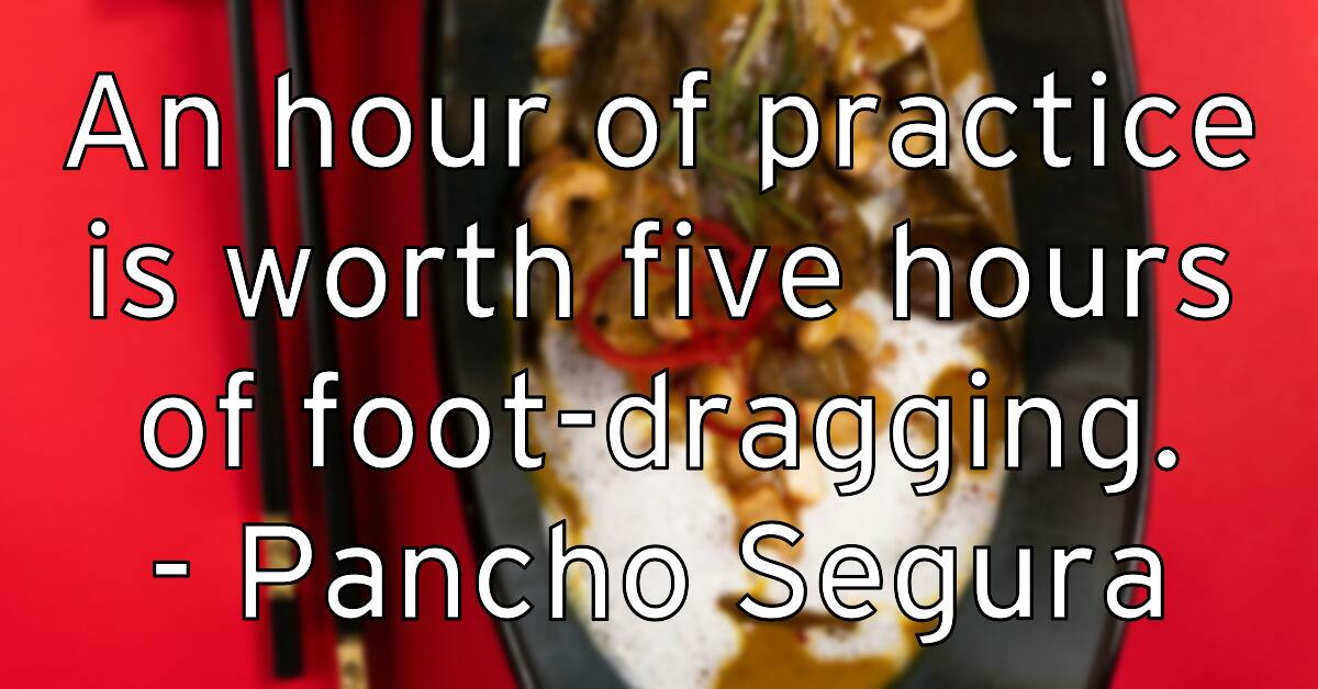 an-hour-of-practice-is-worth-five-hours-of-foot-dragging-pancho-