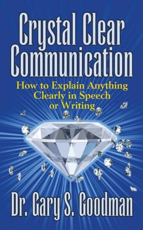Crystal Clear Communication: How to Explain Anything Clearly in Speech or Writing Crystal Clear Communication: How to Explain Anything Clearly in Speech or Writing