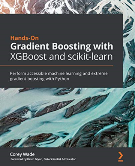 Hands-On Gradient Boosting with XGBoost and scikit-learn: Perform accessible Python machine learning & extreme gradient Boost